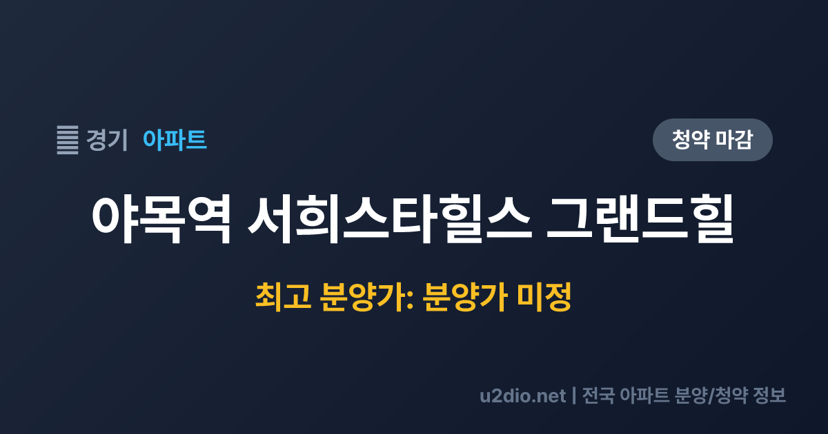 야목역 서희스타힐스 그랜드힐 분양 정보 요약
