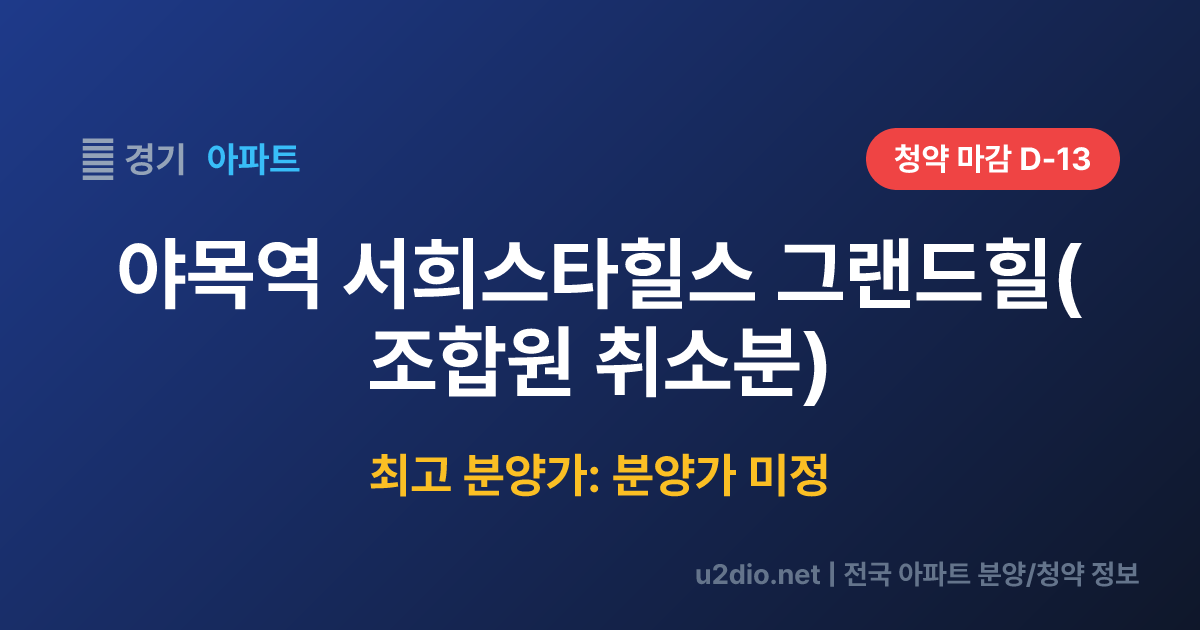 야목역 서희스타힐스 그랜드힐(조합원 취소분) 분양 정보 요약